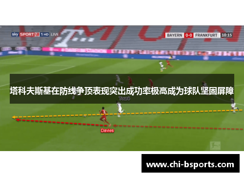 塔科夫斯基在防线争顶表现突出成功率极高成为球队坚固屏障 塔科夫斯基在防线争顶表现突出成功率极高成为球队坚固屏障