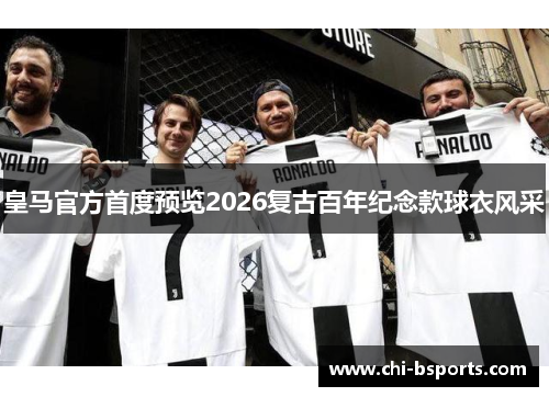 皇马官方首度预览2026复古百年纪念款球衣风采 皇马官方首度预览2026复古百年纪念款球衣风采